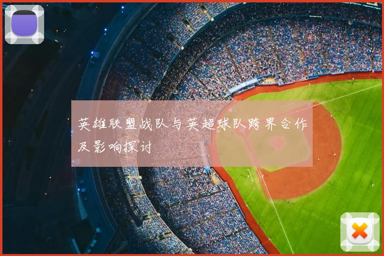 英雄联盟战队与英超球队跨界合作及影响探讨