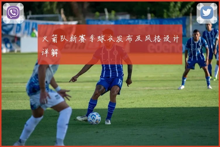 火箭队新赛季球衣发布及风格设计详解