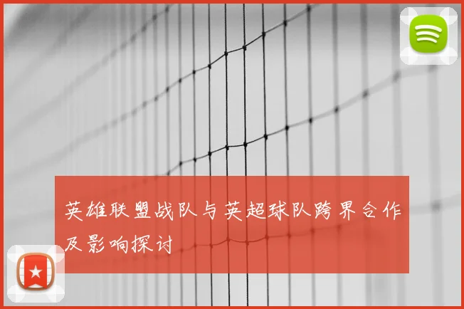 英雄联盟战队与英超球队跨界合作及影响探讨