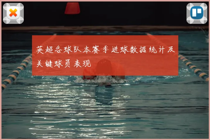 英超各球队本赛季进球数据统计及关键球员表现