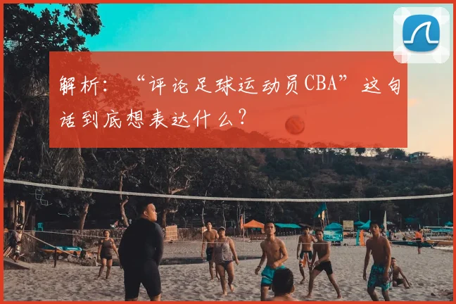 解析：“评论足球运动员CBA”这句话到底想表达什么？