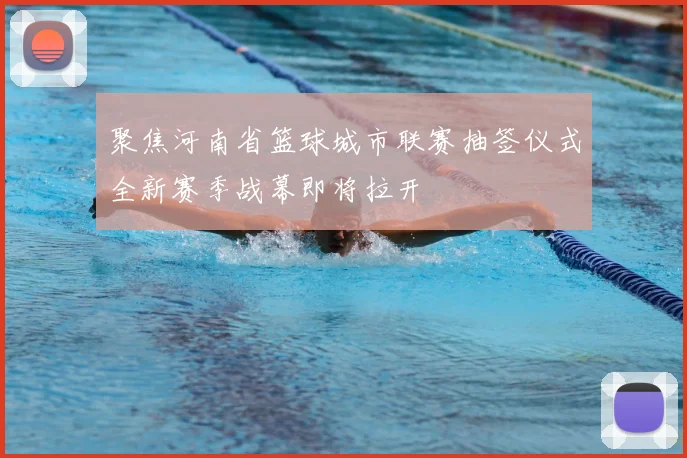 聚焦河南省篮球城市联赛抽签仪式全新赛季战幕即将拉开